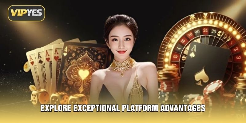 Explore exceptional platform advantages Explore exceptional platform advantages